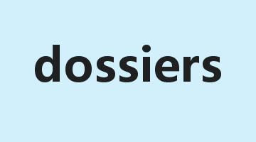 dossiers是什么意思_dossiers怎么读_dossiers的用法_翻译_短语搭配_权威例句