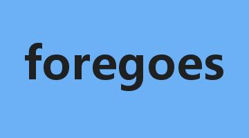 foregoes是什么意思_foregoes怎么读_foregoes的用法_翻译_短语搭配_权威例句