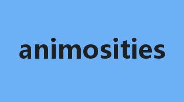 animosities是什么意思_animosities怎么读_animosities的用法_翻译_短语搭配_权威例句
