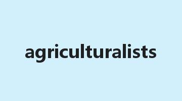 agriculturalists是什么意思_agriculturalists怎么读_agriculturalists的用法_翻译_短语搭配_权威例句