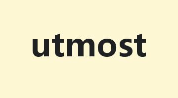 utmost是什么意思_utmost怎么读_utmost的用法_翻译_短语搭配_权威例句