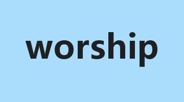 worship是什么意思_worship怎么读_worship的用法_翻译_短语搭配_权威例句