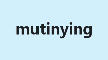 mutinying是什么意思_mutinying怎么读_mutinying的用法_翻译_短语搭配_权威例句