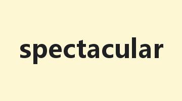 spectacular是什么意思_spectacular怎么读_spectacular的用法_翻译_短语搭配_权威例句