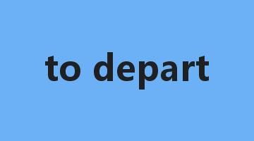 to depart是什么意思_to depart怎么读_to depart的用法_翻译_短语搭配_权威例句