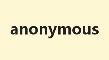 anonymous是什么意思_anonymous怎么读_anonymous的用法_翻译_短语搭配_权威例句